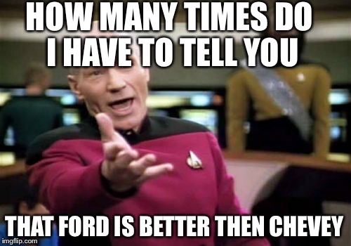 Picard Wtf | HOW MANY TIMES DO I HAVE TO TELL YOU THAT FORD IS BETTER THEN CHEVEY | image tagged in memes,picard wtf | made w/ Imgflip meme maker