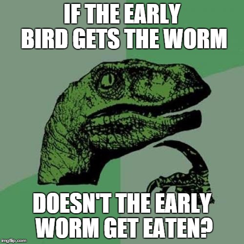 Philosoraptor Meme | IF THE EARLY BIRD GETS THE WORM DOESN'T THE EARLY WORM GET EATEN? | image tagged in memes,philosoraptor | made w/ Imgflip meme maker