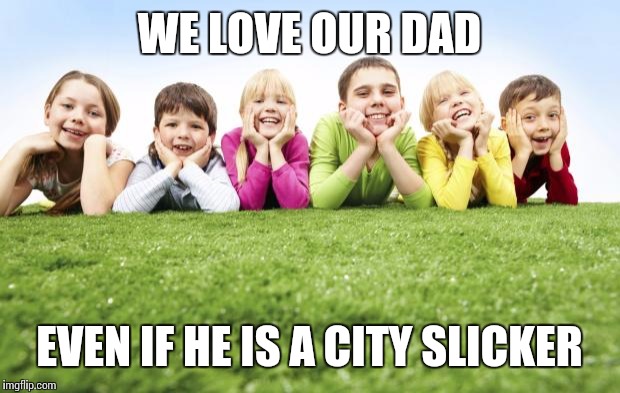 kids grama | WE LOVE OUR DAD EVEN IF HE IS A CITY SLICKER | image tagged in kids grama | made w/ Imgflip meme maker
