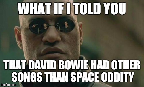 Matrix Morpheus | WHAT IF I TOLD YOU THAT DAVID BOWIE HAD OTHER SONGS THAN SPACE ODDITY | image tagged in memes,matrix morpheus | made w/ Imgflip meme maker