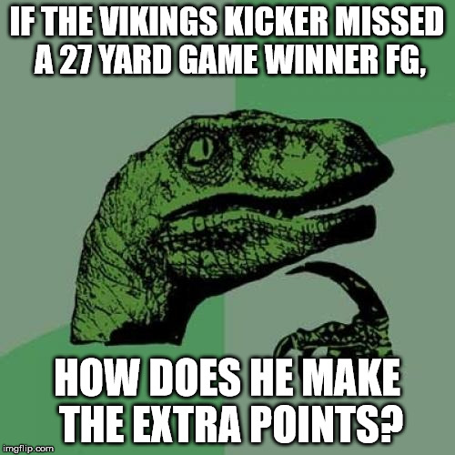 Philosoraptor | IF THE VIKINGS KICKER MISSED A 27 YARD GAME WINNER FG, HOW DOES HE MAKE THE EXTRA POINTS? | image tagged in memes,philosoraptor | made w/ Imgflip meme maker