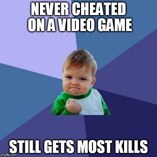 Success Kid | NEVER CHEATED ON A VIDEO GAME STILL GETS MOST KILLS | image tagged in memes,success kid | made w/ Imgflip meme maker