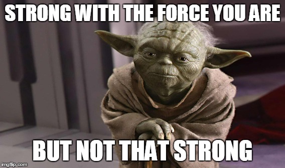 STRONG WITH THE FORCE YOU ARE BUT NOT THAT STRONG | image tagged in yoda,the force,star wars | made w/ Imgflip meme maker