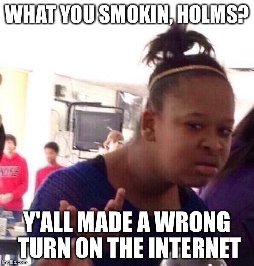 Black Girl Wat Meme | WHAT YOU SMOKIN, HOLMS? Y'ALL MADE A WRONG TURN ON THE INTERNET | image tagged in memes,black girl wat | made w/ Imgflip meme maker