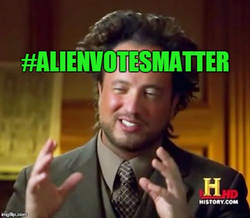 Ancient Aliens Meme | #ALIENVOTESMATTER | image tagged in memes,ancient aliens | made w/ Imgflip meme maker
