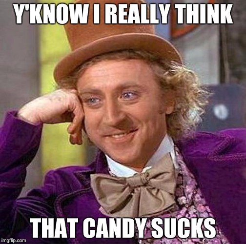 Creepy Condescending Wonka | Y'KNOW I REALLY THINK THAT CANDY SUCKS | image tagged in memes,creepy condescending wonka | made w/ Imgflip meme maker