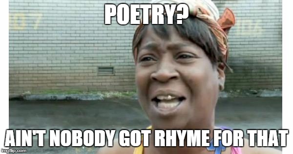 ain't nobody got time for that | POETRY? AIN'T NOBODY GOT RHYME FOR THAT | image tagged in ain't nobody got time for that | made w/ Imgflip meme maker