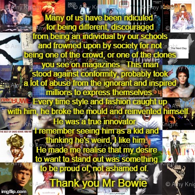Thank you Mr David Bowie | Many of us have been ridiculed for being different, discouraged from being an individual by our schools and frowned upon by society for not  | image tagged in david bowie,bowie,artist,unique,england,thank you | made w/ Imgflip meme maker