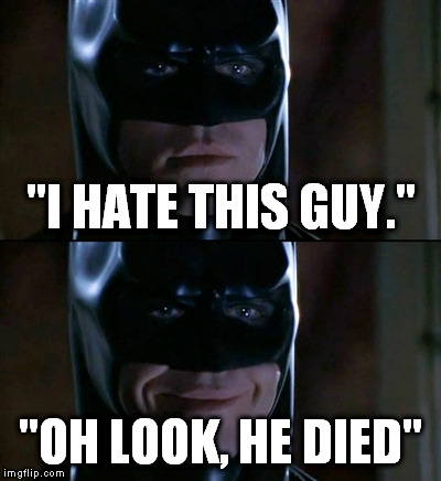 Batman Smiles | "I HATE THIS GUY." "OH LOOK, HE DIED" | image tagged in memes,batman smiles | made w/ Imgflip meme maker