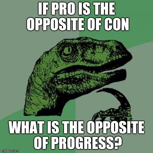 Philosoraptor | IF PRO IS THE OPPOSITE OF CON WHAT IS THE OPPOSITE OF PROGRESS? | image tagged in memes,philosoraptor | made w/ Imgflip meme maker