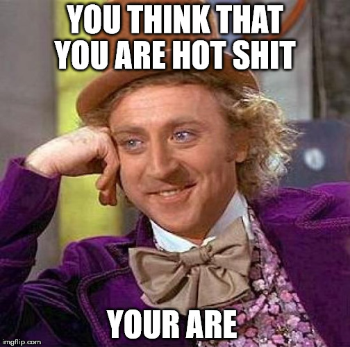 Creepy Condescending Wonka Meme | YOU THINK THAT YOU ARE HOT SHIT YOUR ARE | image tagged in memes,creepy condescending wonka | made w/ Imgflip meme maker