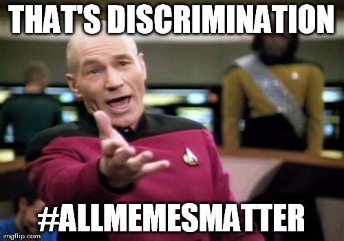 Picard Wtf Meme | THAT'S DISCRIMINATION #ALLMEMESMATTER | image tagged in memes,picard wtf | made w/ Imgflip meme maker