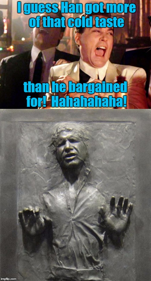 I guess Han got more of that cold taste than he bargained for!  Hahahahaha! | made w/ Imgflip meme maker