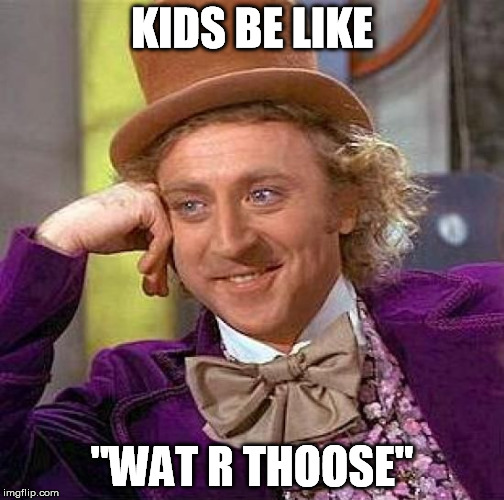 Creepy Condescending Wonka Meme | KIDS BE LIKE "WAT R THOOSE" | image tagged in memes,creepy condescending wonka | made w/ Imgflip meme maker