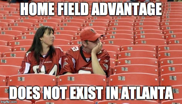 falcons fans | HOME FIELD ADVANTAGE DOES NOT EXIST IN ATLANTA | image tagged in falcons fans | made w/ Imgflip meme maker