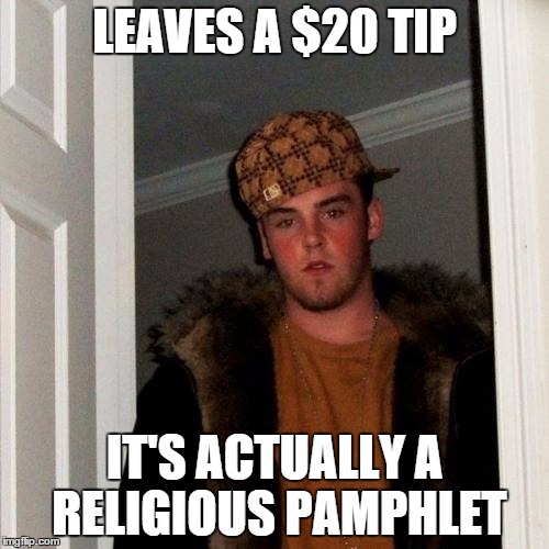Scumbag Steve | LEAVES A $20 TIP IT'S ACTUALLY A RELIGIOUS PAMPHLET | image tagged in memes,scumbag steve,AdviceAnimals | made w/ Imgflip meme maker