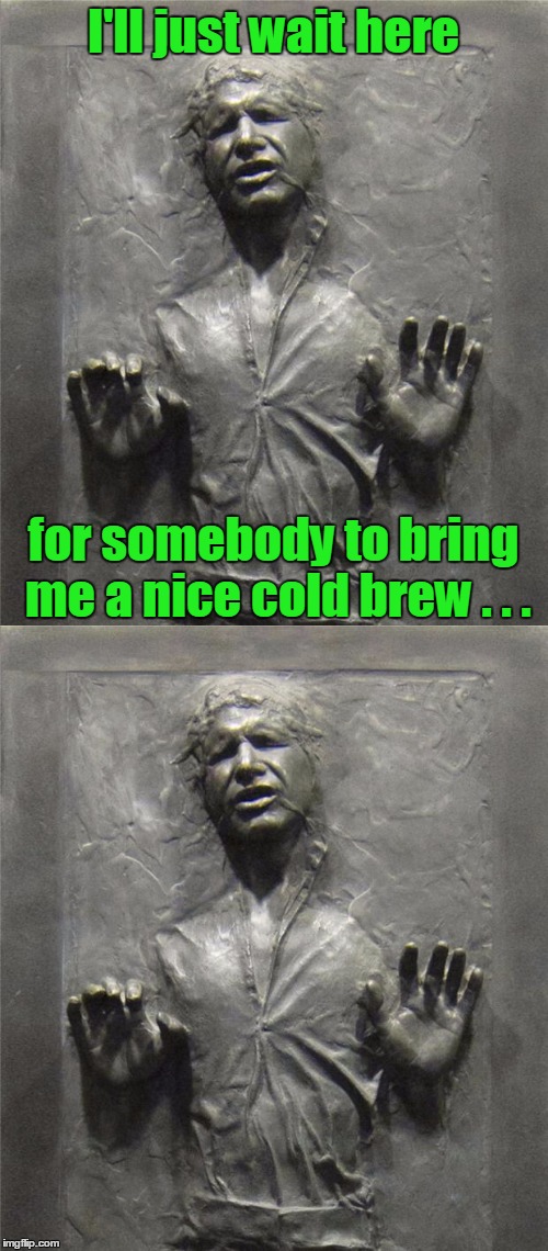 I'll just wait here for somebody to bring me a nice cold brew . . . | made w/ Imgflip meme maker