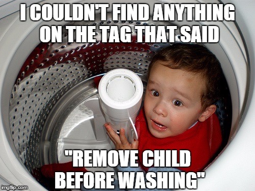 Safety first, always | I COULDN'T FIND ANYTHING ON THE TAG THAT SAID "REMOVE CHILD BEFORE WASHING" | image tagged in funny,funny memes,clothes,memes,funny meme,clothing | made w/ Imgflip meme maker
