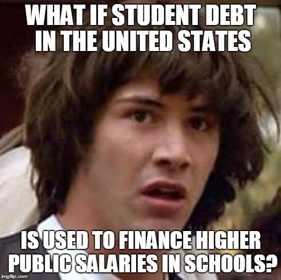 Conspiracy Keanu Meme | WHAT IF STUDENT DEBT IN THE UNITED STATES IS USED TO FINANCE HIGHER PUBLIC SALARIES IN SCHOOLS? | image tagged in memes,conspiracy keanu | made w/ Imgflip meme maker