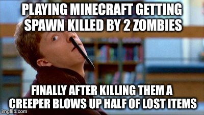 Original Bad Luck Brian | PLAYING MINECRAFT GETTING SPAWN KILLED BY 2 ZOMBIES FINALLY AFTER KILLING THEM A CREEPER BLOWS UP HALF OF LOST ITEMS | image tagged in memes,original bad luck brian | made w/ Imgflip meme maker