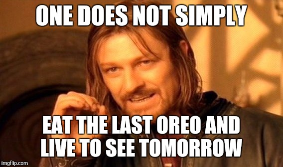 One Does Not Simply | ONE DOES NOT SIMPLY EAT THE LAST OREO AND LIVE TO SEE TOMORROW | image tagged in memes,one does not simply | made w/ Imgflip meme maker