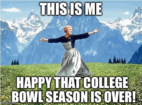 Sound of music  | THIS IS ME HAPPY THAT COLLEGE BOWL SEASON IS OVER! | image tagged in sound of music | made w/ Imgflip meme maker