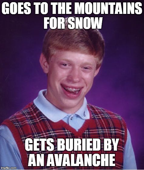Bad Luck Brian Meme | GOES TO THE MOUNTAINS FOR SNOW GETS BURIED BY AN AVALANCHE | image tagged in memes,bad luck brian | made w/ Imgflip meme maker
