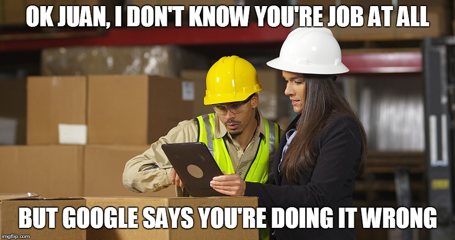 Workplace safety doing it wrong | OK JUAN, I DON'T KNOW YOU'RE JOB AT ALL BUT GOOGLE SAYS YOU'RE DOING IT WRONG | image tagged in workplace safety doing it wrong | made w/ Imgflip meme maker