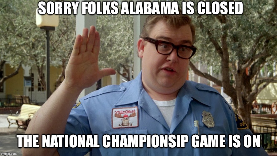 Wally World | SORRY FOLKS ALABAMA IS CLOSED THE NATIONAL CHAMPIONSIP GAME IS ON | image tagged in wally world | made w/ Imgflip meme maker