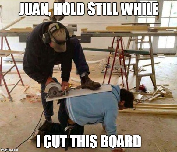 Power tool safety fail | JUAN, HOLD STILL WHILE I CUT THIS BOARD | image tagged in power tool safety fail | made w/ Imgflip meme maker