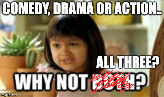 COMEDY, DRAMA OR ACTION.. ALL THREE? | made w/ Imgflip meme maker
