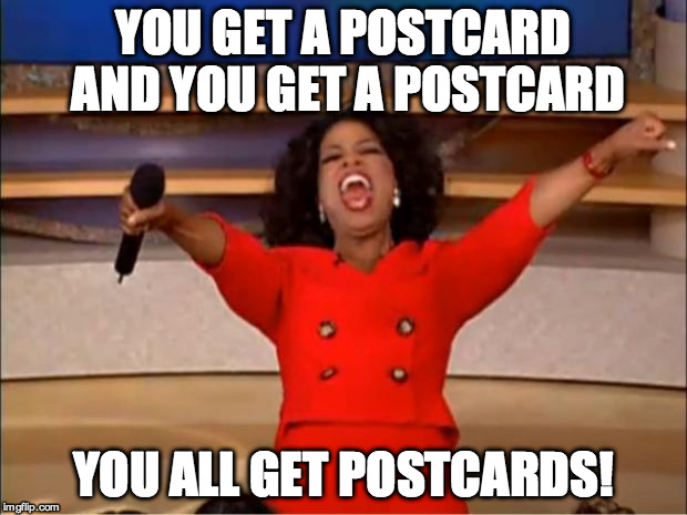 Oprah You Get A Meme | YOU GET A POSTCARD AND YOU GET A POSTCARD YOU ALL GET POSTCARDS! | image tagged in memes,oprah you get a | made w/ Imgflip meme maker