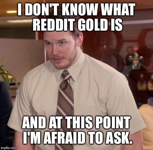 Afraid To Ask Andy | I DON'T KNOW WHAT REDDIT GOLD IS AND AT THIS POINT I'M AFRAID TO ASK. | image tagged in memes,afraid to ask andy | made w/ Imgflip meme maker