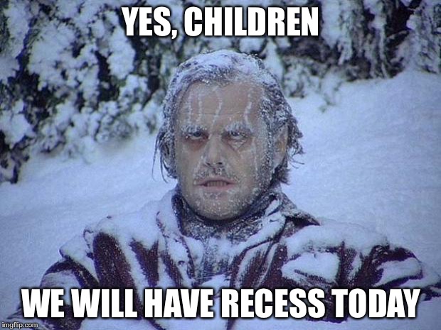 Jack Nicholson The Shining Snow | YES, CHILDREN WE WILL HAVE RECESS TODAY | image tagged in memes,jack nicholson the shining snow | made w/ Imgflip meme maker