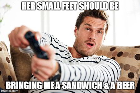 HER SMALL FEET SHOULD BE BRINGING ME A SANDWICH & A BEER | made w/ Imgflip meme maker