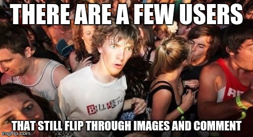 Sudden Clarity Clarence Meme | THERE ARE A FEW USERS THAT STILL FLIP THROUGH IMAGES AND COMMENT | image tagged in memes,sudden clarity clarence | made w/ Imgflip meme maker