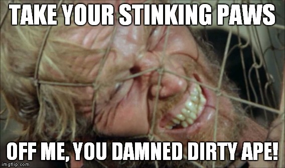 TAKE YOUR STINKING PAWS OFF ME, YOU DAMNED DIRTY APE! | made w/ Imgflip meme maker