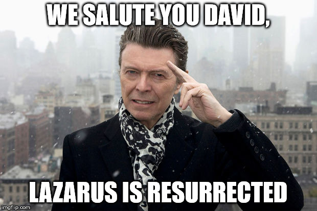 Our Musical Gift | WE SALUTE YOU DAVID, LAZARUS IS RESURRECTED | image tagged in bowie | made w/ Imgflip meme maker