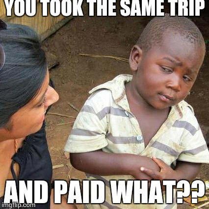 Third World Skeptical Kid Meme | YOU TOOK THE SAME TRIP AND PAID WHAT?? | image tagged in memes,third world skeptical kid | made w/ Imgflip meme maker