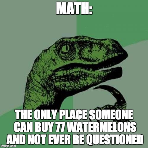 Philosoraptor Meme | MATH: THE ONLY PLACE SOMEONE CAN BUY 77 WATERMELONS AND NOT EVER BE QUESTIONED | image tagged in memes,philosoraptor | made w/ Imgflip meme maker