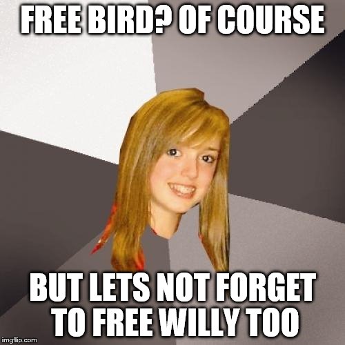 Musically Oblivious 8th Grader | FREE BIRD? OF COURSE BUT LETS NOT FORGET TO FREE WILLY TOO | image tagged in memes,musically oblivious 8th grader | made w/ Imgflip meme maker