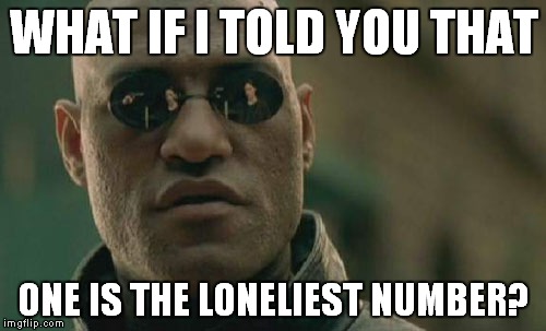 Matrix Morpheus Meme | WHAT IF I TOLD YOU THAT ONE IS THE LONELIEST NUMBER? | image tagged in memes,matrix morpheus | made w/ Imgflip meme maker