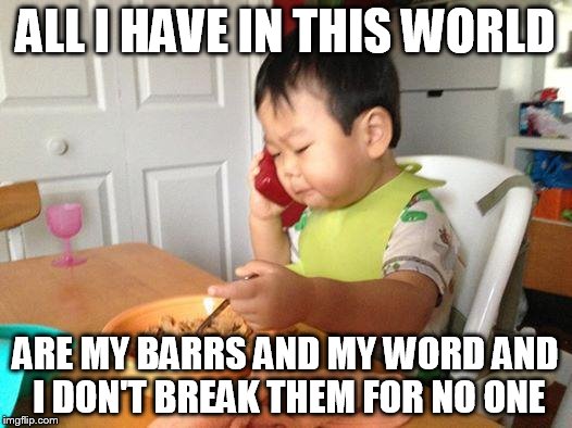 No Bullshit Business Baby | ALL I HAVE IN THIS WORLD ARE MY BARRS AND MY WORD AND I DON'T BREAK THEM FOR NO ONE | image tagged in memes,no bullshit business baby | made w/ Imgflip meme maker