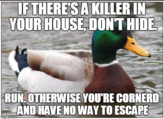 Actual Advice Mallard | IF THERE'S A KILLER IN YOUR HOUSE, DON'T HIDE. RUN. OTHERWISE YOU'RE CORNERD AND HAVE NO WAY TO ESCAPE | image tagged in memes,actual advice mallard | made w/ Imgflip meme maker