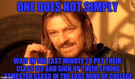 One Does Not Simply | ONE DOES NOT SIMPLY WAIT IN THE LAST MINUTE TO PAY THEIR CLASS FEE AND SIGN UP THEIR SPRING SEMESTER CLASS IN THE LAST MINE OF COLLEGE | image tagged in memes,one does not simply | made w/ Imgflip meme maker
