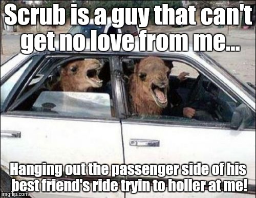 Quit Hatin Meme | Scrub is a guy that can't get no love from me... Hanging out the passenger side of his best friend's ride tryin to holler at me! | image tagged in memes,quit hatin,song lyrics,scrub,90's,funny memes | made w/ Imgflip meme maker
