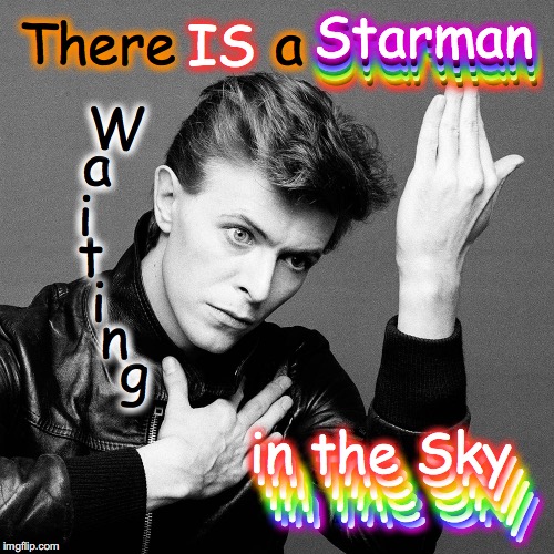 Look out your window I can see his light | There      a g IS in the Sky in the Sky in the Sky in the Sky in the Sky in the Sky Starman Starman Starman Starman Starman Starman n i t i  | image tagged in david bowie | made w/ Imgflip meme maker