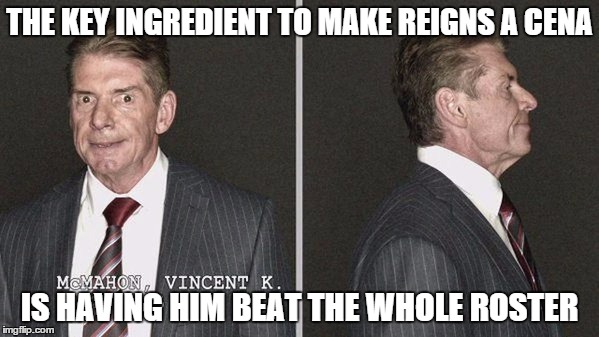 THE KEY INGREDIENT TO MAKE REIGNS A CENA IS HAVING HIM BEAT THE WHOLE ROSTER | made w/ Imgflip meme maker