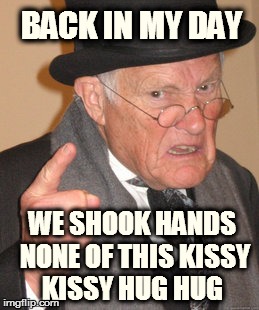 Back In My Day Meme | BACK IN MY DAY WE SHOOK HANDS NONE OF THIS KISSY KISSY HUG HUG | image tagged in memes,back in my day | made w/ Imgflip meme maker