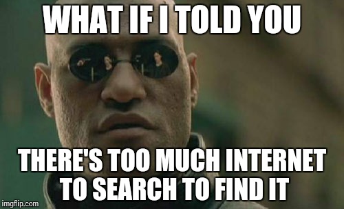 Matrix Morpheus Meme | WHAT IF I TOLD YOU THERE'S TOO MUCH INTERNET TO SEARCH TO FIND IT | image tagged in memes,matrix morpheus | made w/ Imgflip meme maker